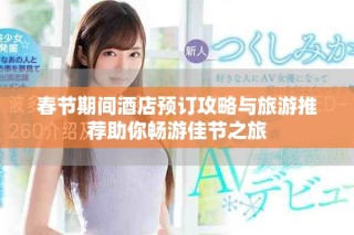 春節期間酒店預訂攻略與旅游推薦助你暢游佳節之旅