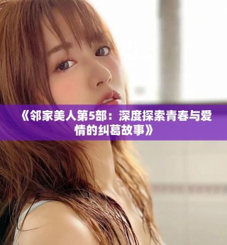 《鄰家美人第5部：深度探索青春與愛情的糾葛故事》