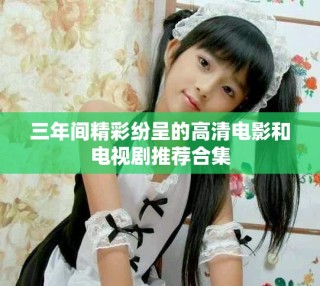 三年間精彩紛呈的高清電影和電視劇推薦合集