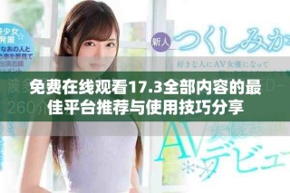 免費在線觀看17.3全部內容的最佳平臺推薦與使用技巧分享