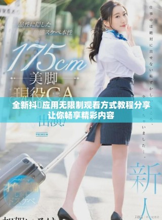 全新抖抈應(yīng)用無(wú)限制觀看方式教程分享讓你暢享精彩內(nèi)容