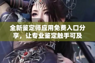 全新鑒定師應用免費入口分享，讓專業(yè)鑒定觸手可及