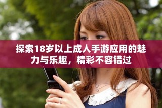探索18歲以上成人手游應用的魅力與樂趣，精彩不容錯過