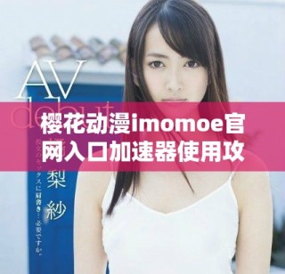 櫻花動漫imomoe官網入口加速器使用攻略與詳細介紹