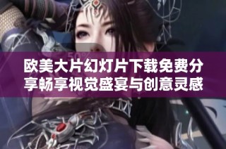 歐美大片幻燈片下載免費(fèi)分享暢享視覺(jué)盛宴與創(chuàng)意靈感