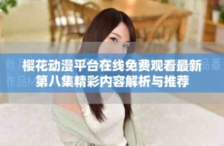 櫻花動(dòng)漫平臺(tái)在線免費(fèi)觀看最新第八集精彩內(nèi)容解析與推薦