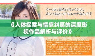 《人體探索與情感糾葛的深度影視作品解析與評價》