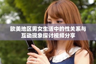 歐美地區(qū)男女生活中的性關(guān)系與互動(dòng)現(xiàn)象探討視頻分享