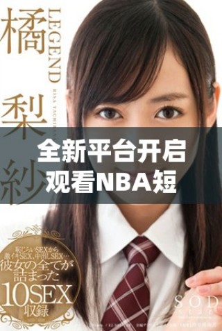 全新平臺開啟觀看NBA短視頻的最佳體驗，精彩不容錯過！