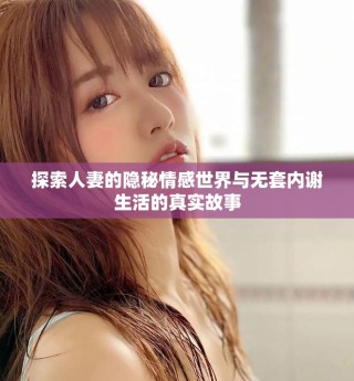探索人妻的隱秘情感世界與無套內謝生活的真實故事
