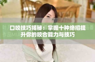 口咬技巧揭秘：掌握十種絕招提升你的咬合能力與技巧