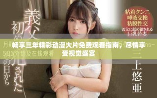 暢享三年精彩動漫大片免費觀看指南，盡情享受視覺盛宴