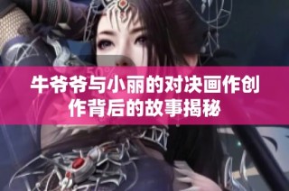 牛爺爺與小麗的對決畫作創作背后的故事揭秘