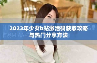 2023年少女b站激活碼獲取攻略與熱門分享方法