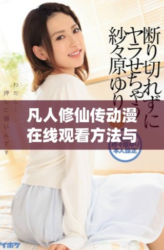 凡人修仙傳動漫在線觀看方法與資源分享，輕松體驗修仙世界