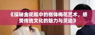 《探秘金花瓶中的楷體梅花藝術，感受傳統文化的魅力與靈動》