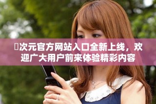 囧次元官方網(wǎng)站入口全新上線，歡迎廣大用戶前來體驗(yàn)精彩內(nèi)容