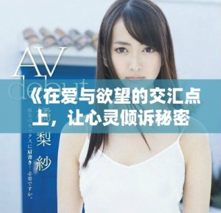 《在愛與欲望的交匯點上，讓心靈傾訴秘密與告白的故事》