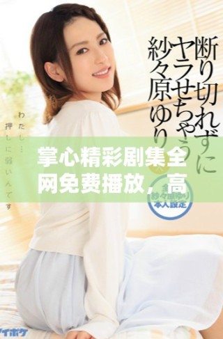 掌心精彩劇集全網免費播放，高清畫質盡享完美觀影體驗