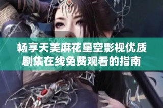 暢享天美麻花星空影視優質劇集在線免費觀看的指南