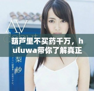 葫蘆里不買藥千萬(wàn)，huluwa帶你了解真正的秘密