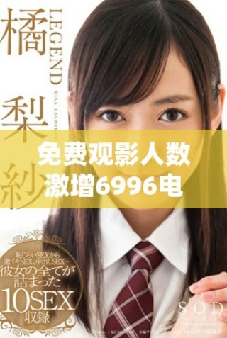 免費觀影人數激增6996電視影片的魅力何在