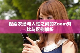 探索農場與人性之間的Zoom對比與區(qū)別解析