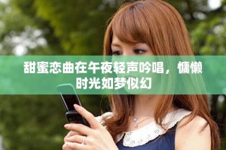 甜蜜戀曲在午夜輕聲吟唱，慵懶時光如夢似幻