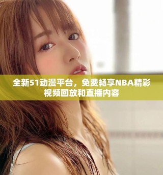 全新51動漫平臺，免費暢享NBA精彩視頻回放和直播內容