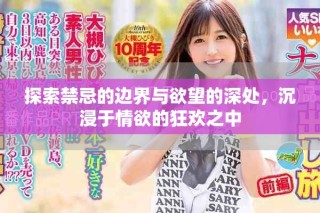 探索禁忌的邊界與欲望的深處，沉浸于情欲的狂歡之中