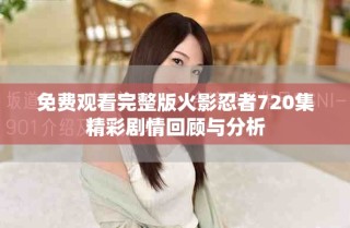 免費觀看完整版火影忍者720集精彩劇情回顧與分析