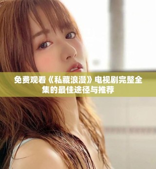 免費觀看《私藏浪漫》電視劇完整全集的最佳途徑與推薦