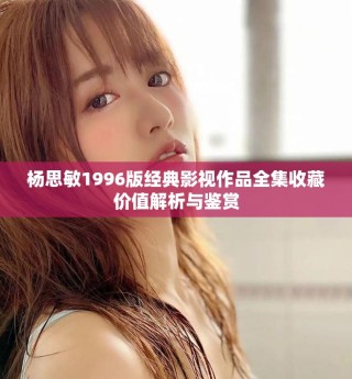 楊思敏1996版經典影視作品全集收藏價值解析與鑒賞