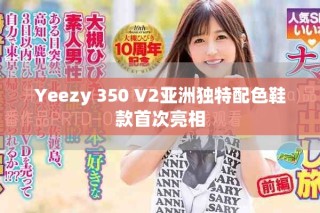 Yeezy 350 V2亞洲獨(dú)特配色鞋款首次亮相