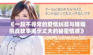 《一段不尋常的愛情糾葛與婚姻挑戰(zhàn)故事揭示丈夫的秘密情感》