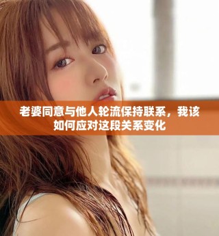 老婆同意與他人輪流保持聯系，我該如何應對這段關系變化