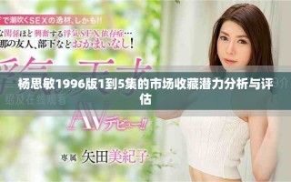 楊思敏1996版1到5集的市場收藏潛力分析與評估