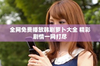 全網(wǎng)免費播放韓劇蘿卜大全 精彩劇情一網(wǎng)打盡