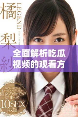 全面解析吃瓜視頻的觀看方式與推薦熱門內容