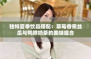 獨特夏季飲品搭配：草莓香蕉絲瓜與鴨脖奶茶的美味組合