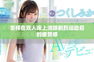 怎樣在雙人床上消除劇烈運動后的疲勞感