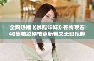 全網(wǎng)熱播《暴躁妹妹》在線觀看40集精彩劇情更新帶來無限樂趣