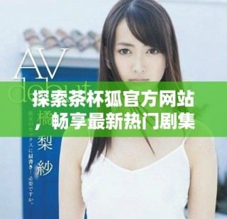 探索茶杯狐官方網站，暢享最新熱門劇集的追劇體驗