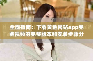 全面指南：下載黃金網站app免費視頻的完整版本和安裝步驟分享