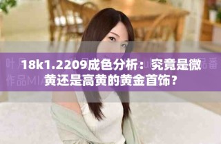 18k1.2209成色分析：究竟是微黃還是高黃的黃金首飾？