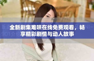 全新劇集難哄在線免費觀看，暢享精彩劇情與動人故事