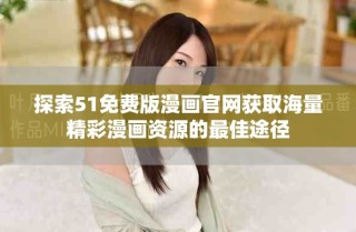探索51免費版漫畫官網獲取海量精彩漫畫資源的最佳途徑