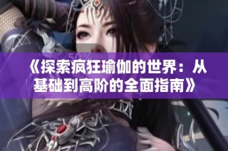 《探索瘋狂瑜伽的世界：從基礎到高階的全面指南》