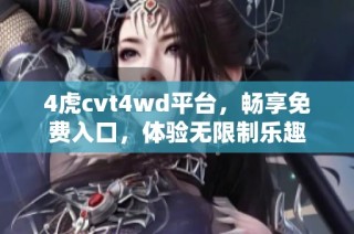 4虎cvt4wd平臺，暢享免費入口，體驗無限制樂趣
