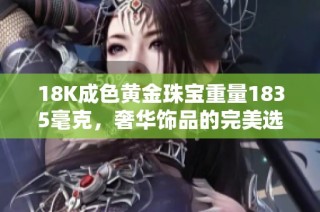 18K成色黃金珠寶重量1835毫克，奢華飾品的完美選擇與鑒賞指南